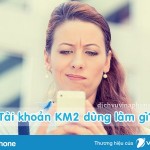 Tài khoản KM2 của vinaphone dùng để làm gì và thông tin chi tiết